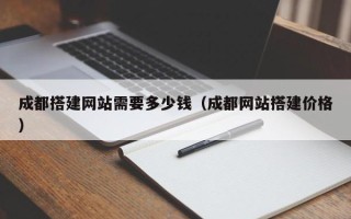 兴安盟成都搭建网站需要多少钱（成都网站搭建价格）
