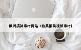 兴安盟欧洲搞笑素材网站（欧美搞笑视频素材）