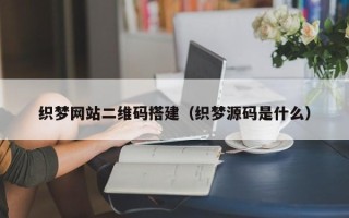 兴安盟织梦网站二维码搭建（织梦源码是什么）