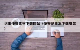 兴安盟记事便签素材下载网站（便签记事本下载安装）