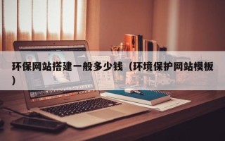 兴安盟环保网站搭建一般多少钱（环境保护网站模板）