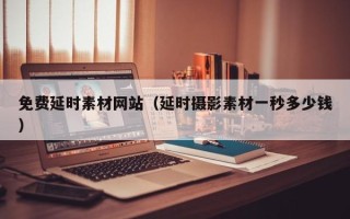 兴安盟免费延时素材网站（延时摄影素材一秒多少钱）