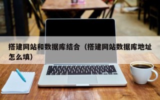 兴安盟搭建网站和数据库结合（搭建网站数据库地址怎么填）