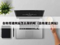 兴安盟自助搭建网站怎么做的呢（自助建立网站）