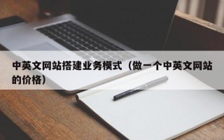 兴安盟中英文网站搭建业务模式（做一个中英文网站的价格）