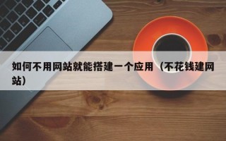 兴安盟如何不用网站就能搭建一个应用（不花钱建网站）