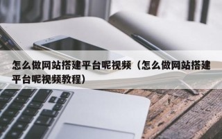 兴安盟怎么做网站搭建平台呢视频（怎么做网站搭建平台呢视频教程）